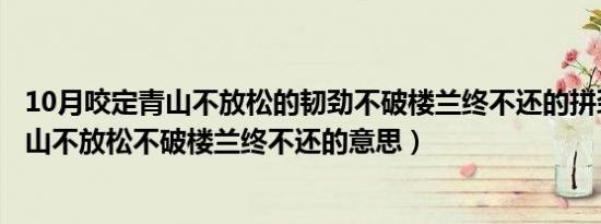 10月咬定青山不放松的韧劲不破楼兰终不还的拼劲（咬定青山不放松不破楼兰终不还的意思）